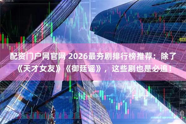 配资门户网官网 2026最夯剧排行榜推荐：除了《天才女友》《御廷谣》，这些剧也是必追！
